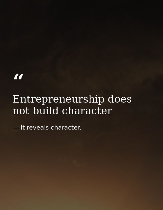Entrepreneurship does not build character — it reveals character.