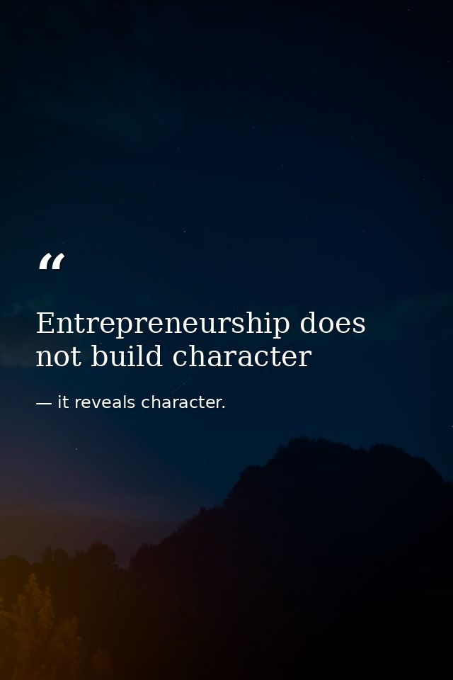 Entrepreneurship does not build character — it reveals character.