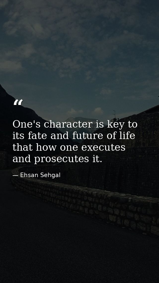 One's character is key to its fate and future of life that how one executes and prosecutes it. — Ehsan Sehgal