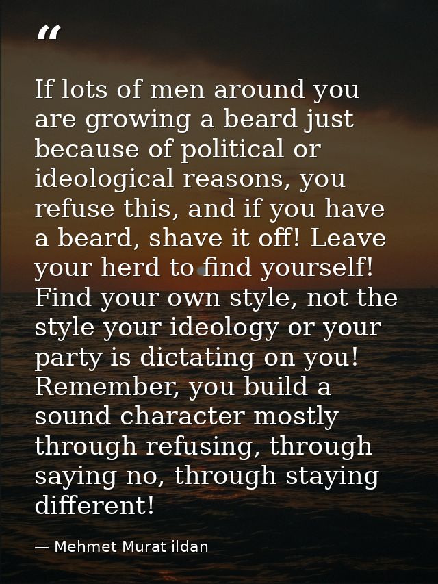 If lots of men around you are growing a beard just because of political or ideological reasons, you refuse this, and if  — Mehmet Murat ildan