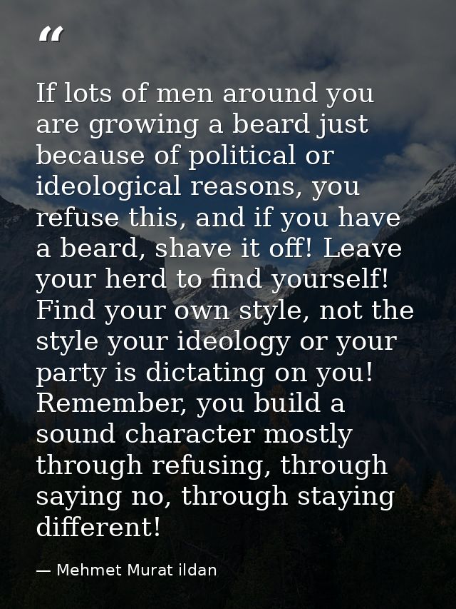 If lots of men around you are growing a beard just because of political or ideological reasons, you refuse this, and if  — Mehmet Murat ildan