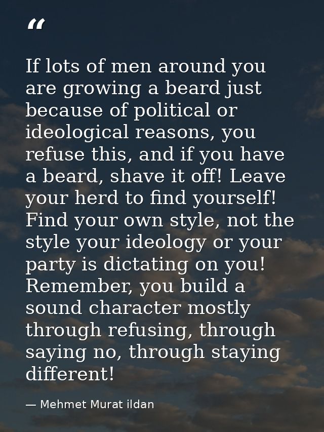 If lots of men around you are growing a beard just because of political or ideological reasons, you refuse this, and if  — Mehmet Murat ildan