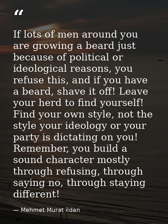 If lots of men around you are growing a beard just because of political or ideological reasons, you refuse this, and if  — Mehmet Murat ildan