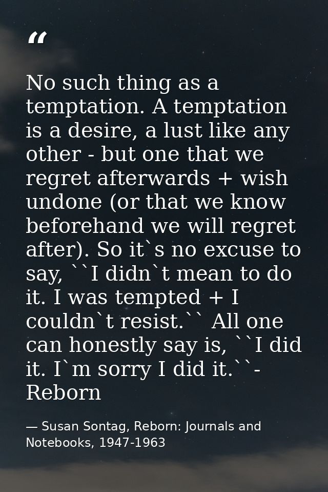 No such thing as a temptation. A temptation is a desire, a lust like any other - but one that we regret afterwards + wis — Susan Sontag, Reborn: Journals and Notebooks, 1947-1963