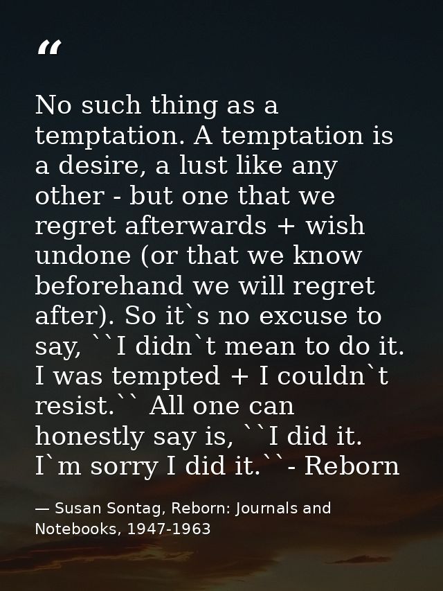 No such thing as a temptation. A temptation is a desire, a lust like any other - but one that we regret afterwards + wis — Susan Sontag, Reborn: Journals and Notebooks, 1947-1963