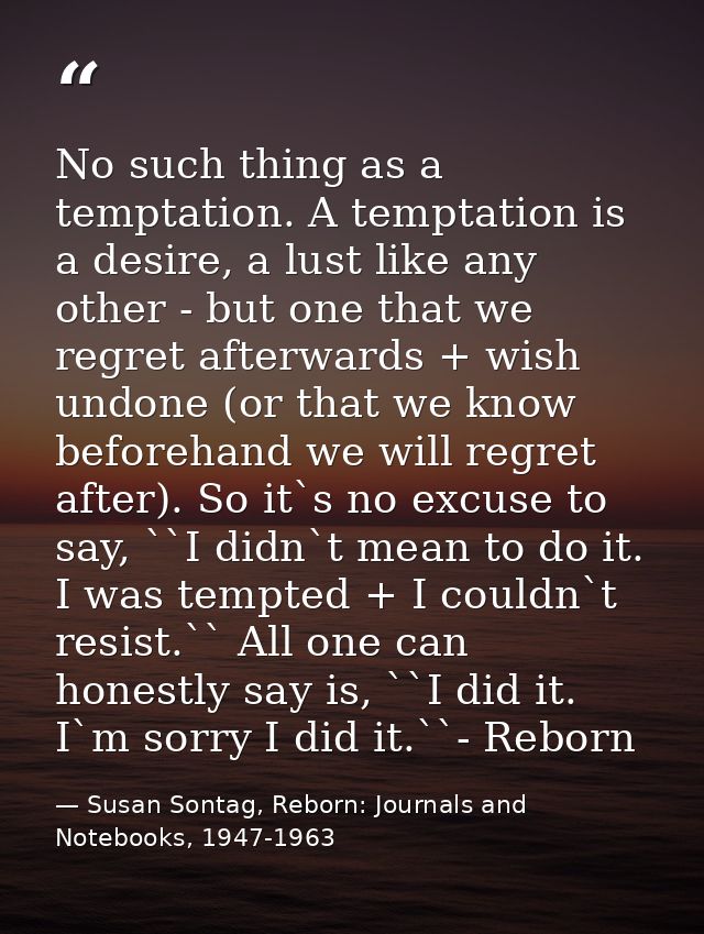 No such thing as a temptation. A temptation is a desire, a lust like any other - but one that we regret afterwards + wis — Susan Sontag, Reborn: Journals and Notebooks, 1947-1963