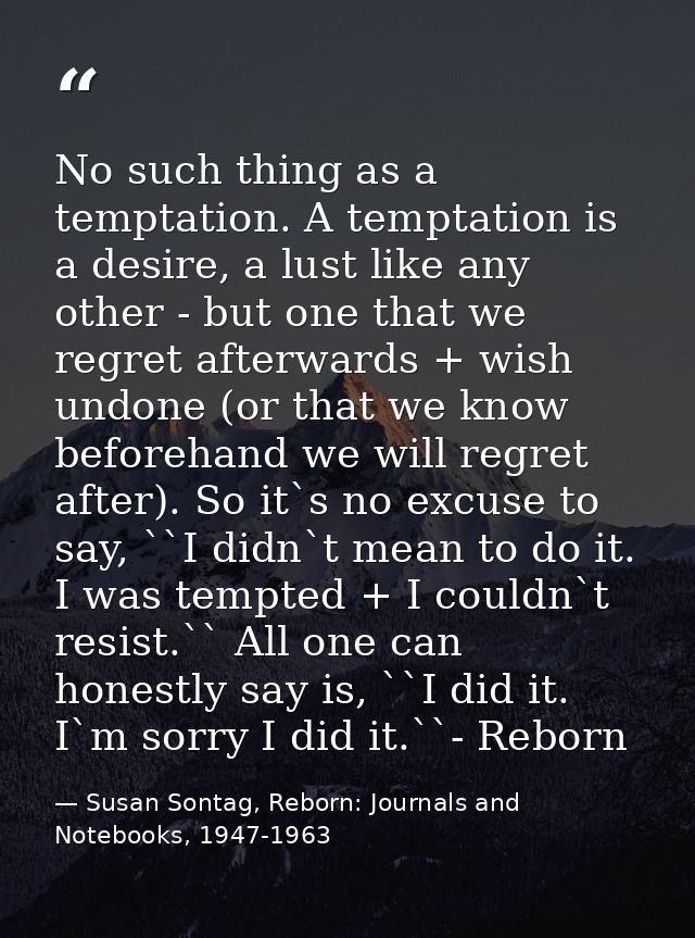 No such thing as a temptation. A temptation is a desire, a lust like any other - but one that we regret afterwards + wis — Susan Sontag, Reborn: Journals and Notebooks, 1947-1963