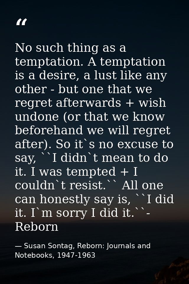 No such thing as a temptation. A temptation is a desire, a lust like any other - but one that we regret afterwards + wis — Susan Sontag, Reborn: Journals and Notebooks, 1947-1963