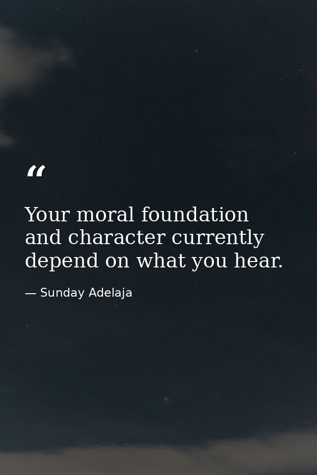 Your moral foundation and character currently depend on what you hear. — Sunday Adelaja