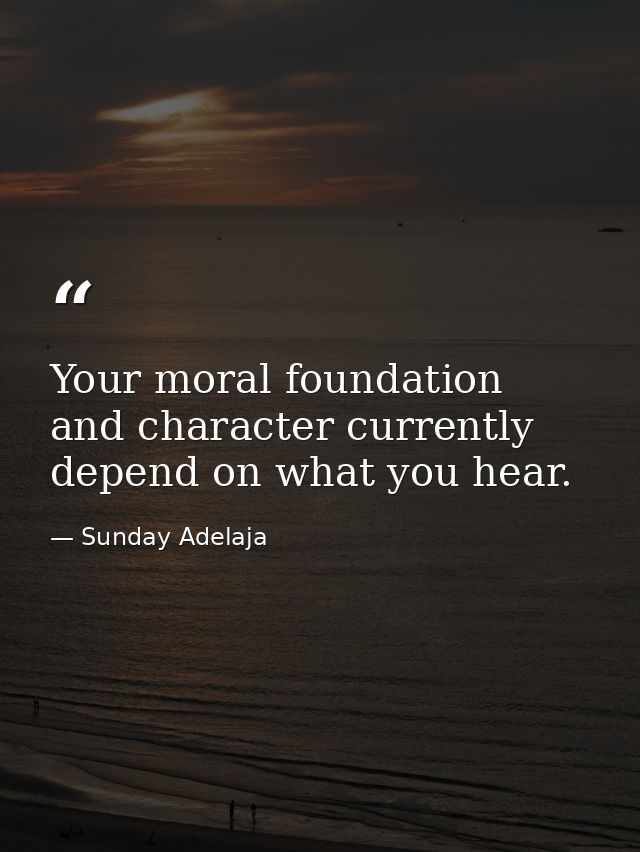 Your moral foundation and character currently depend on what you hear. — Sunday Adelaja