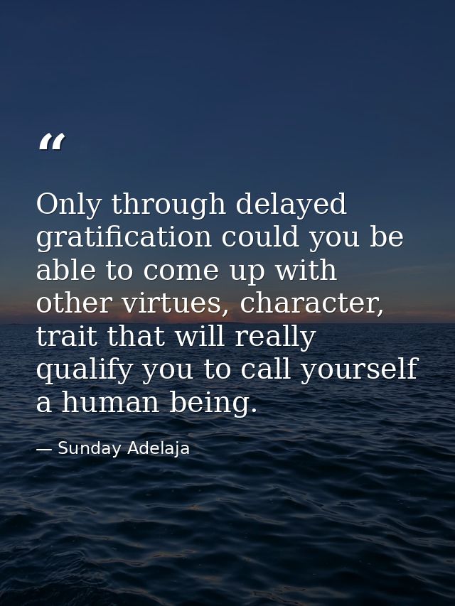 Only through delayed gratification could you be able to come up with other virtues, character, trait that will really qu — Sunday Adelaja