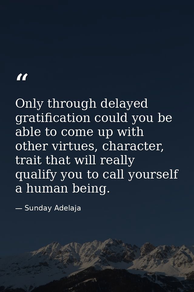 Only through delayed gratification could you be able to come up with other virtues, character, trait that will really qu — Sunday Adelaja