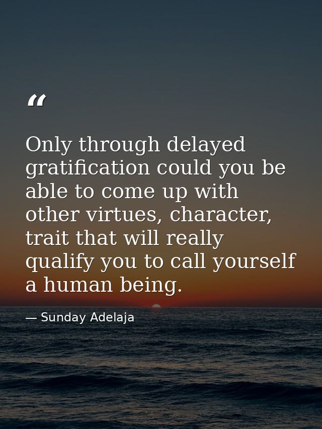 Only through delayed gratification could you be able to come up with other virtues, character, trait that will really qu — Sunday Adelaja