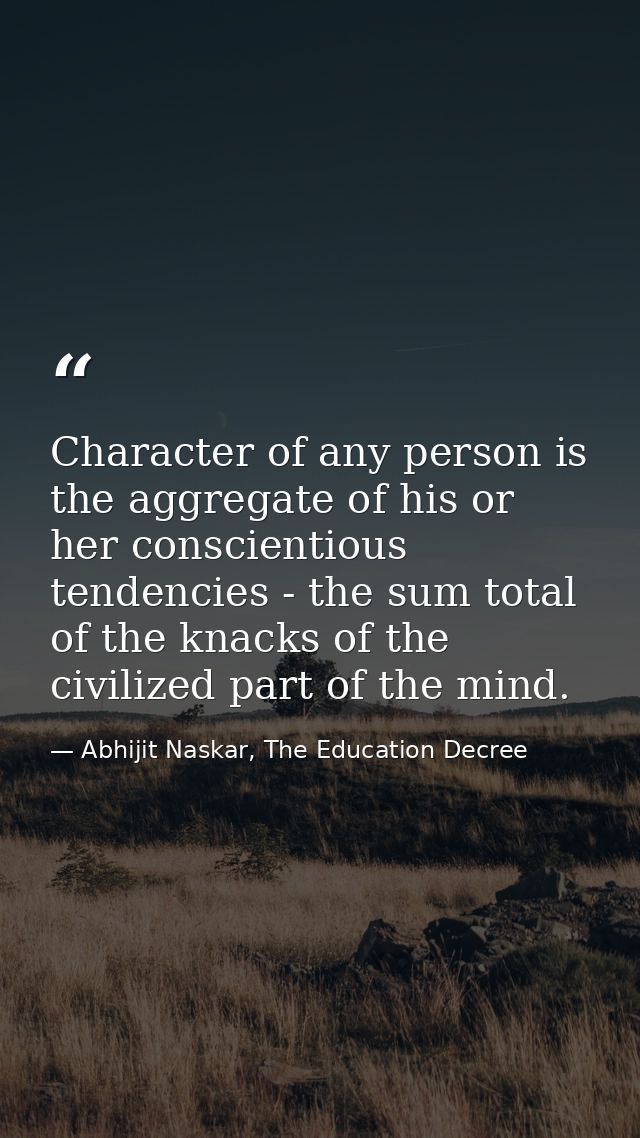 Character of any person is the aggregate of his or her conscientious tendencies - the sum total of the knacks of the civ — Abhijit Naskar, The Education Decree