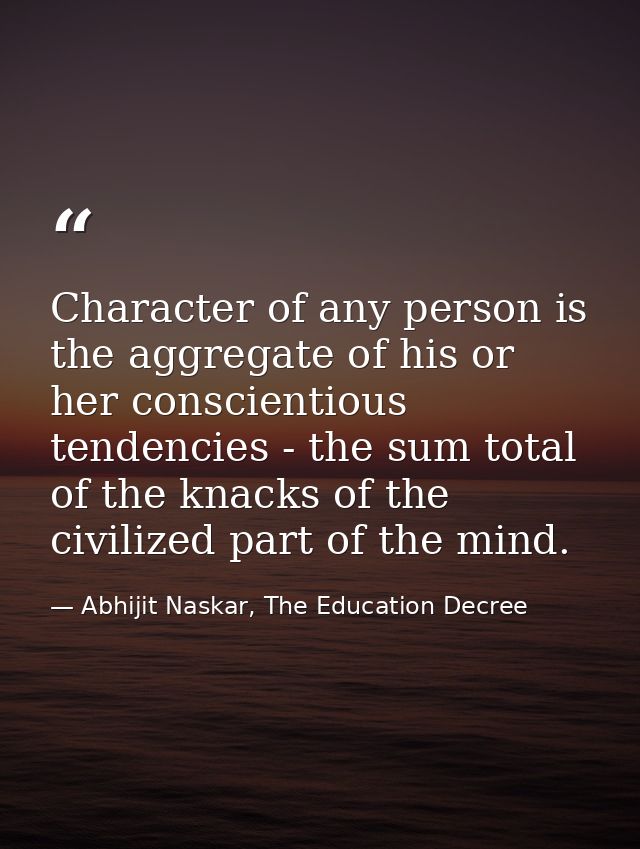 Character of any person is the aggregate of his or her conscientious tendencies - the sum total of the knacks of the civ — Abhijit Naskar, The Education Decree