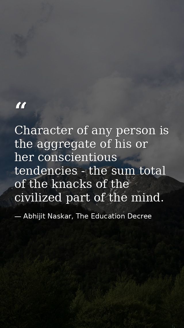 Character of any person is the aggregate of his or her conscientious tendencies - the sum total of the knacks of the civ — Abhijit Naskar, The Education Decree