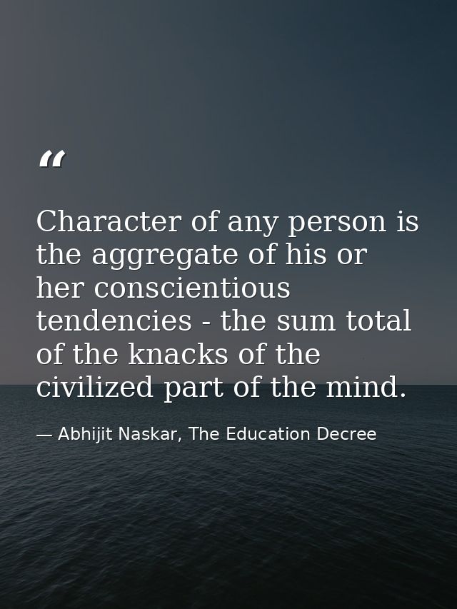 Character of any person is the aggregate of his or her conscientious tendencies - the sum total of the knacks of the civ — Abhijit Naskar, The Education Decree
