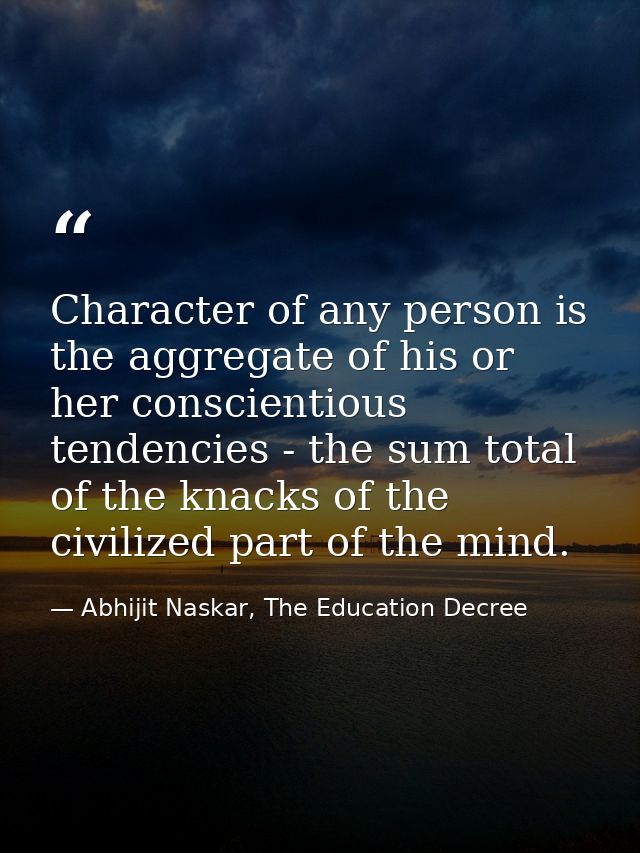 Character of any person is the aggregate of his or her conscientious tendencies - the sum total of the knacks of the civ — Abhijit Naskar, The Education Decree