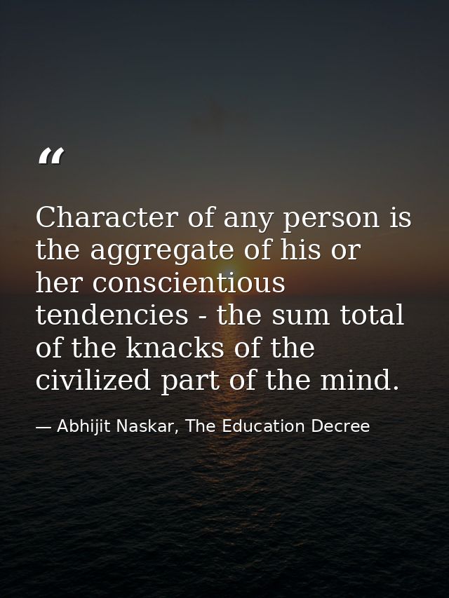 Character of any person is the aggregate of his or her conscientious tendencies - the sum total of the knacks of the civ — Abhijit Naskar, The Education Decree