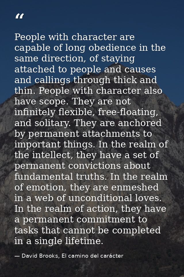 People with character are capable of long obedience in the same direction, of staying attached to people and causes and  — David Brooks, El camino del carácter