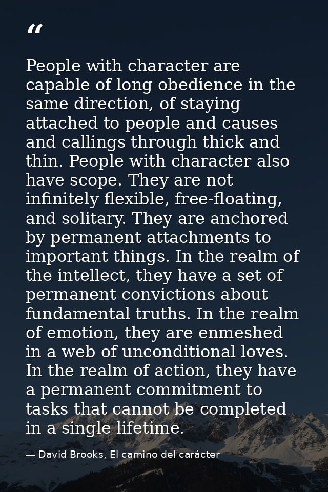 People with character are capable of long obedience in the same direction, of staying attached to people and causes and  — David Brooks, El camino del carácter