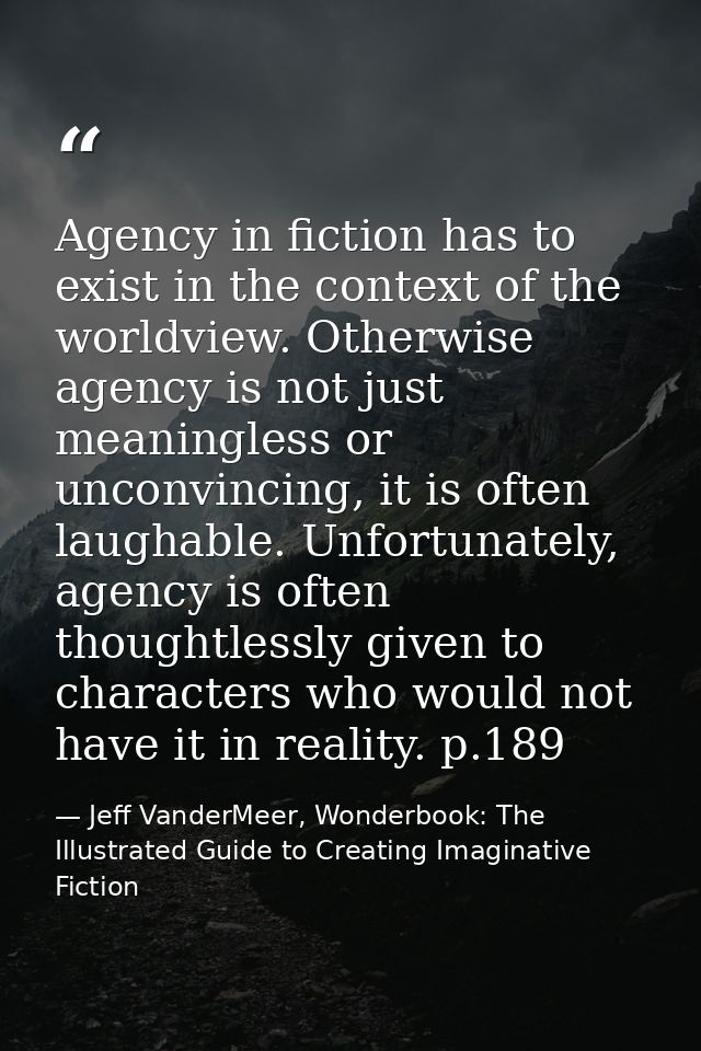 Agency in fiction has to exist in the context of the worldview. Otherwise agency is not just meaningless or unconvincing — Jeff VanderMeer, Wonderbook: The Illustrated Guide to Creating Imaginative Fiction