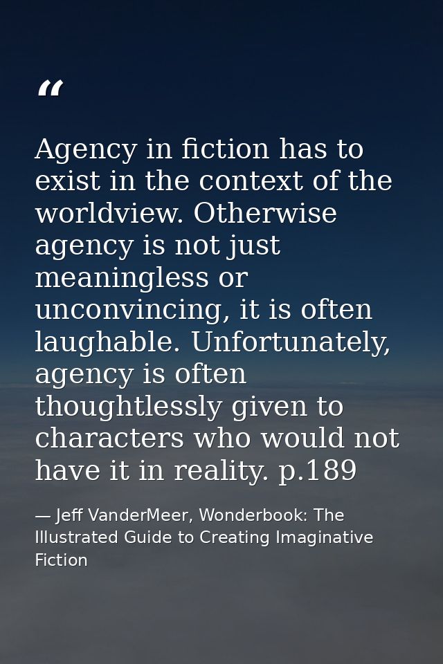Agency in fiction has to exist in the context of the worldview. Otherwise agency is not just meaningless or unconvincing — Jeff VanderMeer, Wonderbook: The Illustrated Guide to Creating Imaginative Fiction