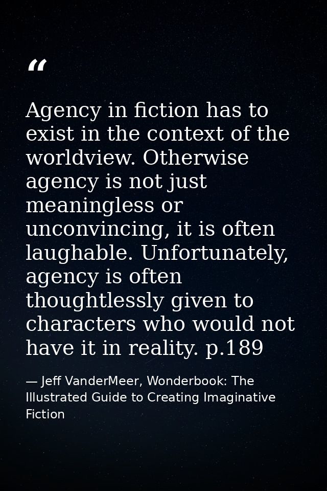 Agency in fiction has to exist in the context of the worldview. Otherwise agency is not just meaningless or unconvincing — Jeff VanderMeer, Wonderbook: The Illustrated Guide to Creating Imaginative Fiction