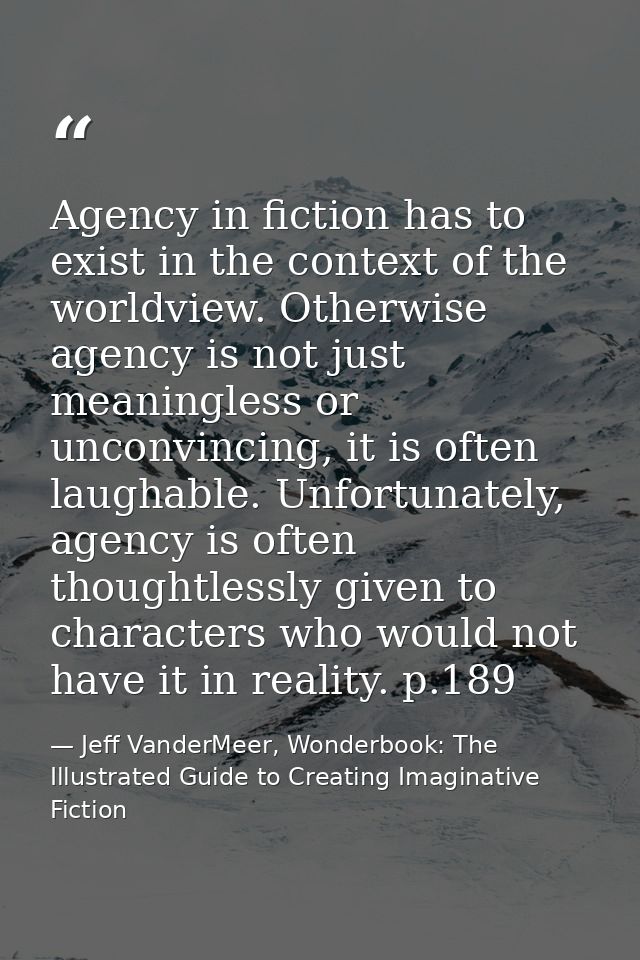 Agency in fiction has to exist in the context of the worldview. Otherwise agency is not just meaningless or unconvincing — Jeff VanderMeer, Wonderbook: The Illustrated Guide to Creating Imaginative Fiction