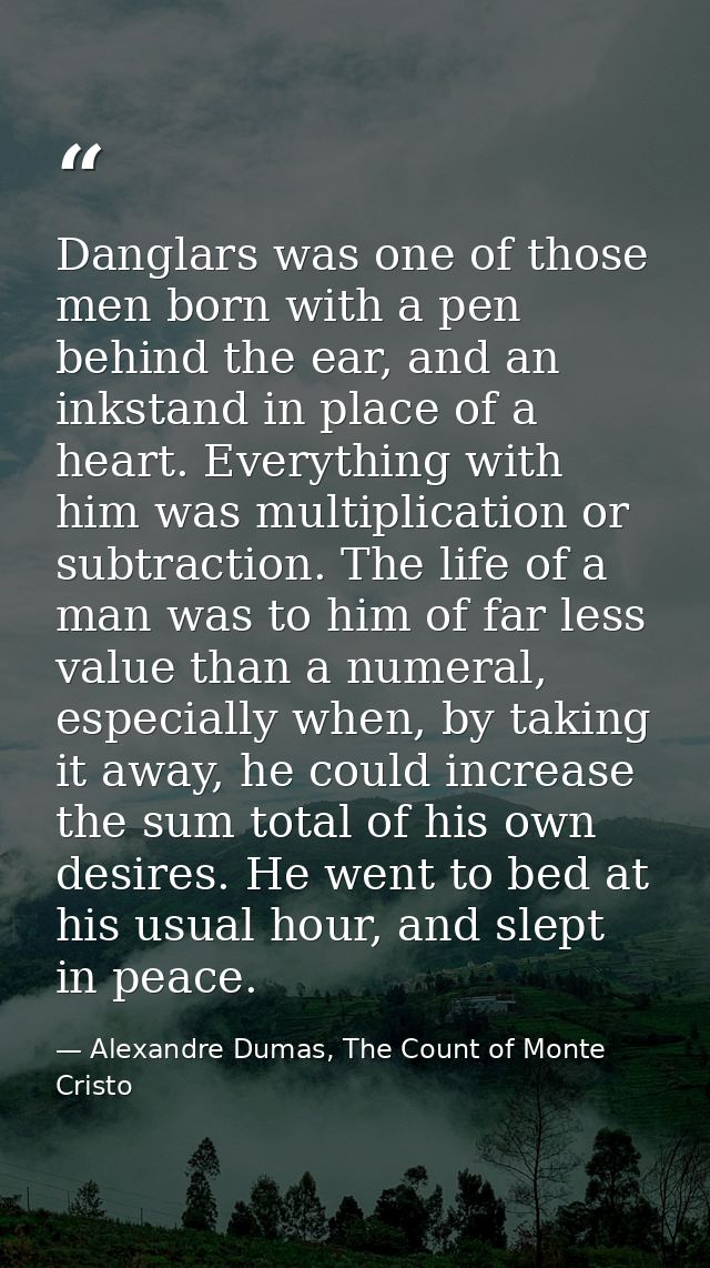 Danglars was one of those men born with a pen behind the ear, and an inkstand in place of a heart. Everything with him w — Alexandre Dumas, The Count of Monte Cristo