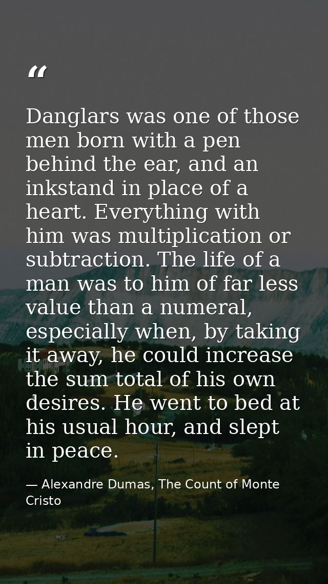 Danglars was one of those men born with a pen behind the ear, and an inkstand in place of a heart. Everything with him w — Alexandre Dumas, The Count of Monte Cristo