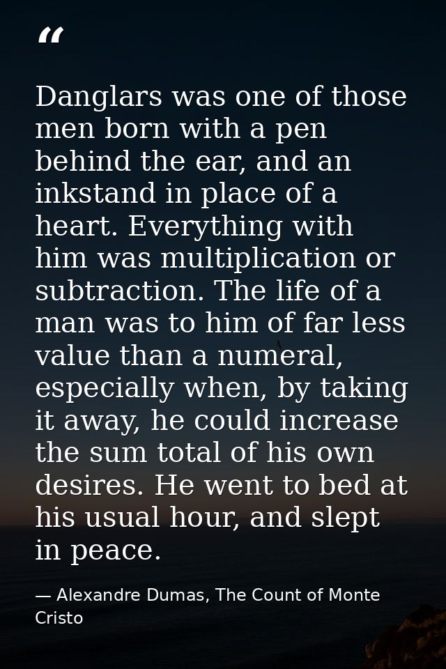 Danglars was one of those men born with a pen behind the ear, and an inkstand in place of a heart. Everything with him w — Alexandre Dumas, The Count of Monte Cristo