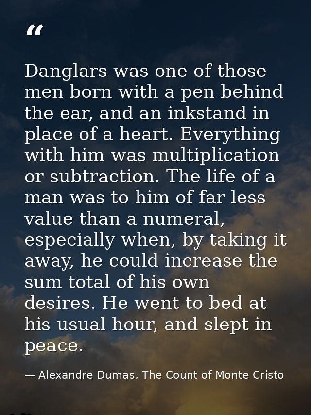 Danglars was one of those men born with a pen behind the ear, and an inkstand in place of a heart. Everything with him w — Alexandre Dumas, The Count of Monte Cristo