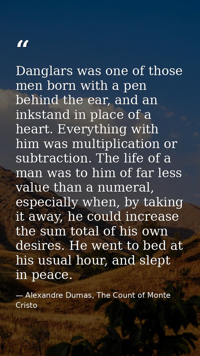 Danglars was one of those men born with a pen behind the ear, and an inkstand in place of a heart. Everything with him w — Alexandre Dumas, The Count of Monte Cristo