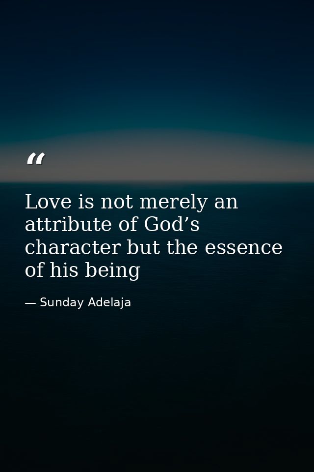Love is not merely an attribute of God’s character but the essence of his being — Sunday Adelaja