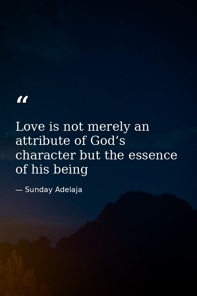 Love is not merely an attribute of God’s character but the essence of his being — Sunday Adelaja