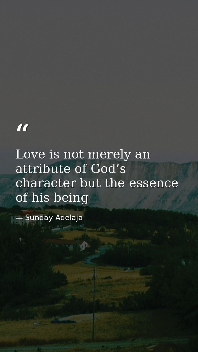 Love is not merely an attribute of God’s character but the essence of his being — Sunday Adelaja