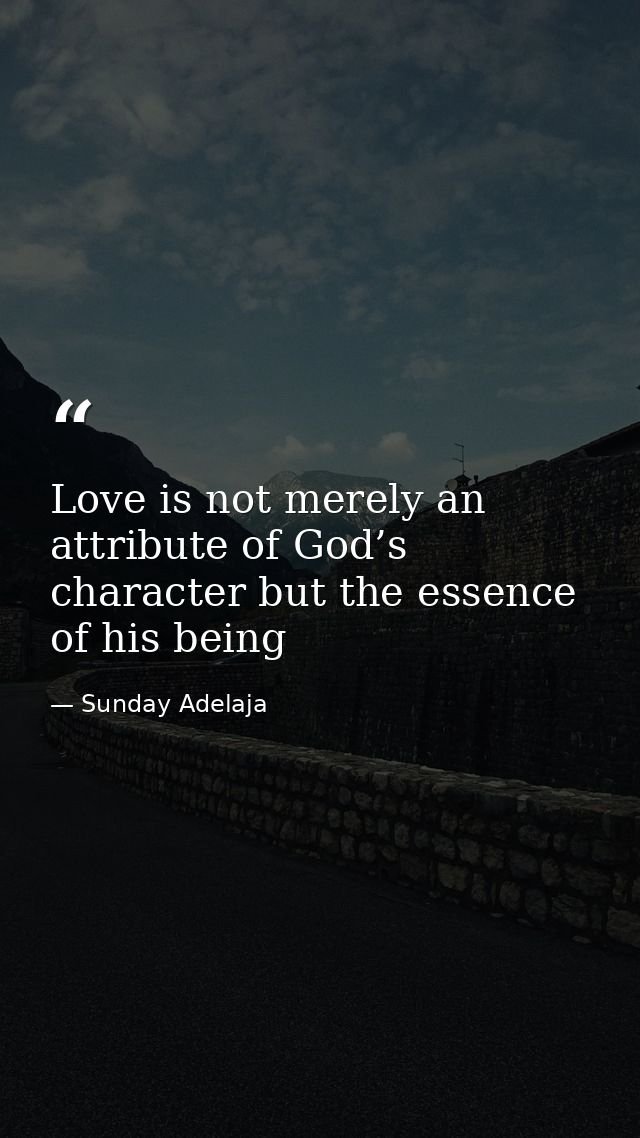 Love is not merely an attribute of God’s character but the essence of his being — Sunday Adelaja