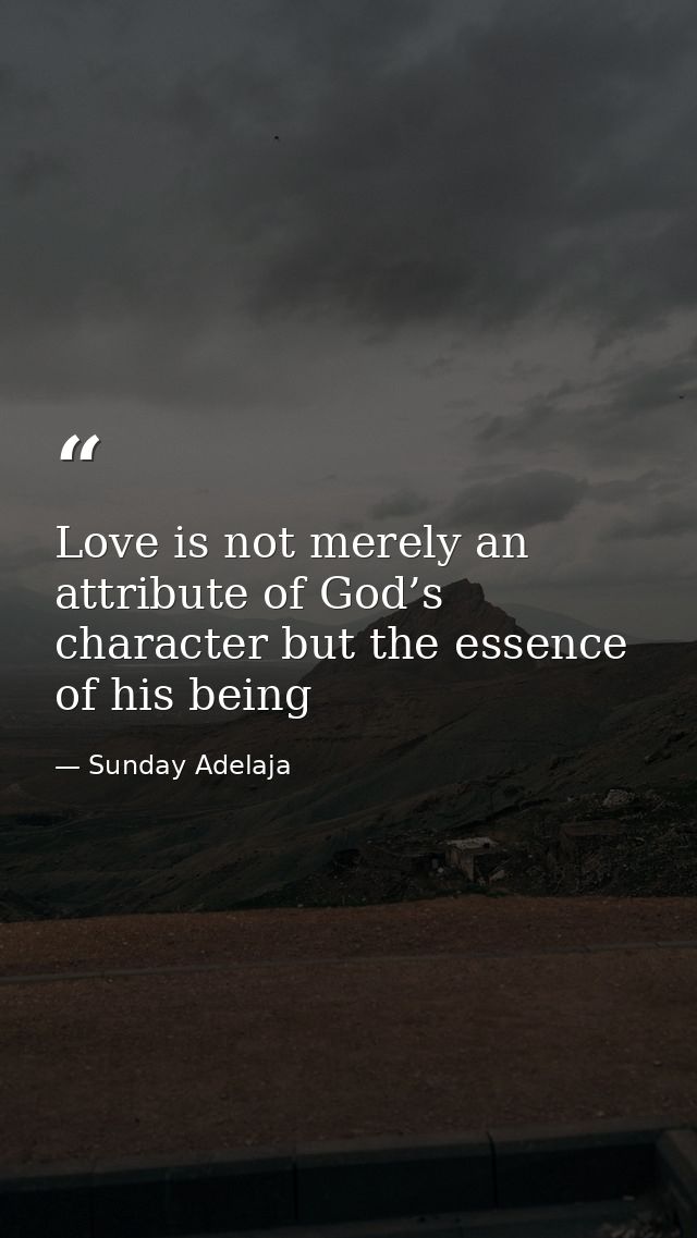 Love is not merely an attribute of God’s character but the essence of his being — Sunday Adelaja