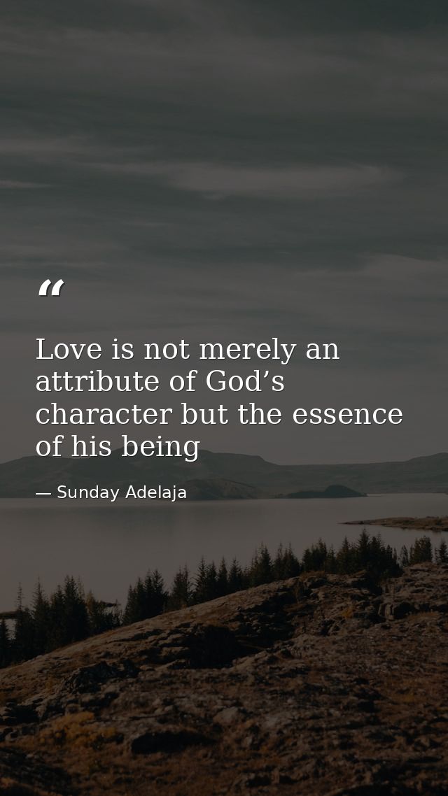 Love is not merely an attribute of God’s character but the essence of his being — Sunday Adelaja