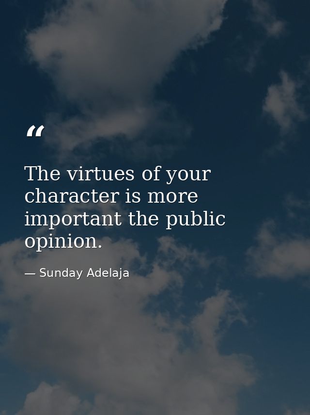The virtues of your character is more important the public opinion. — Sunday Adelaja