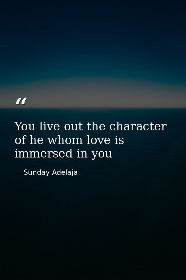 You live out the character of he whom love is immersed in you — Sunday Adelaja