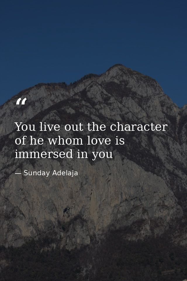 You live out the character of he whom love is immersed in you — Sunday Adelaja