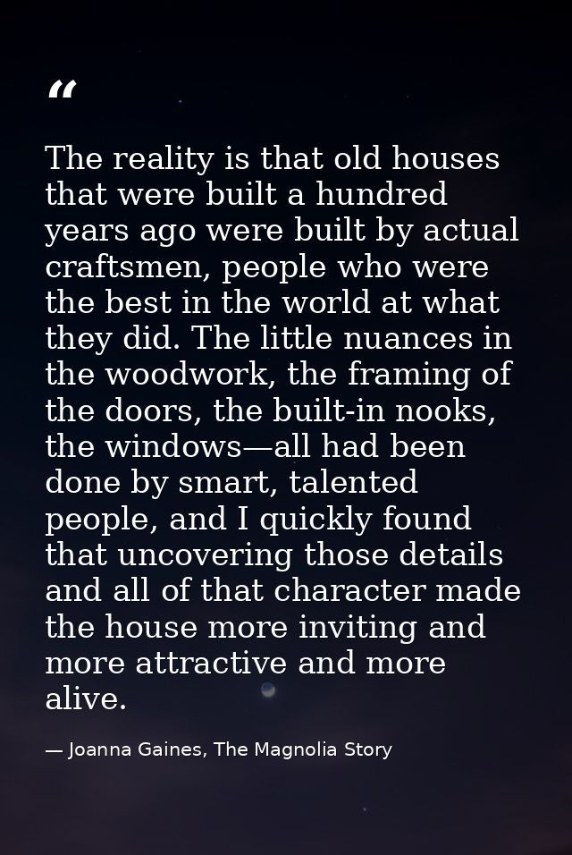 The reality is that old houses that were built a hundred years ago were built by actual craftsmen, people who were the b — Joanna Gaines, The Magnolia Story