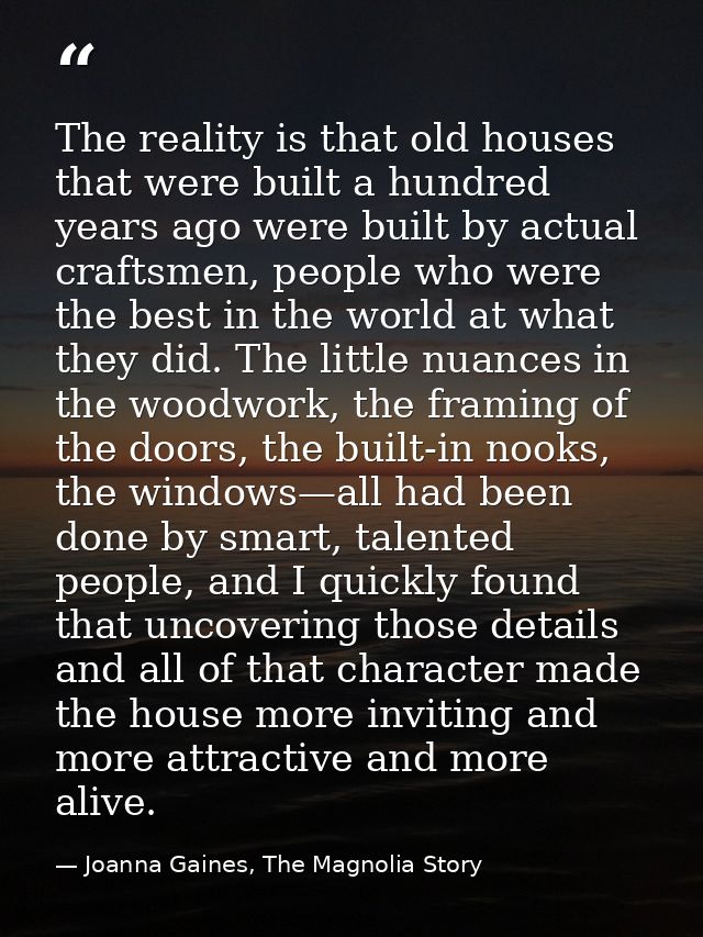 The reality is that old houses that were built a hundred years ago were built by actual craftsmen, people who were the b — Joanna Gaines, The Magnolia Story