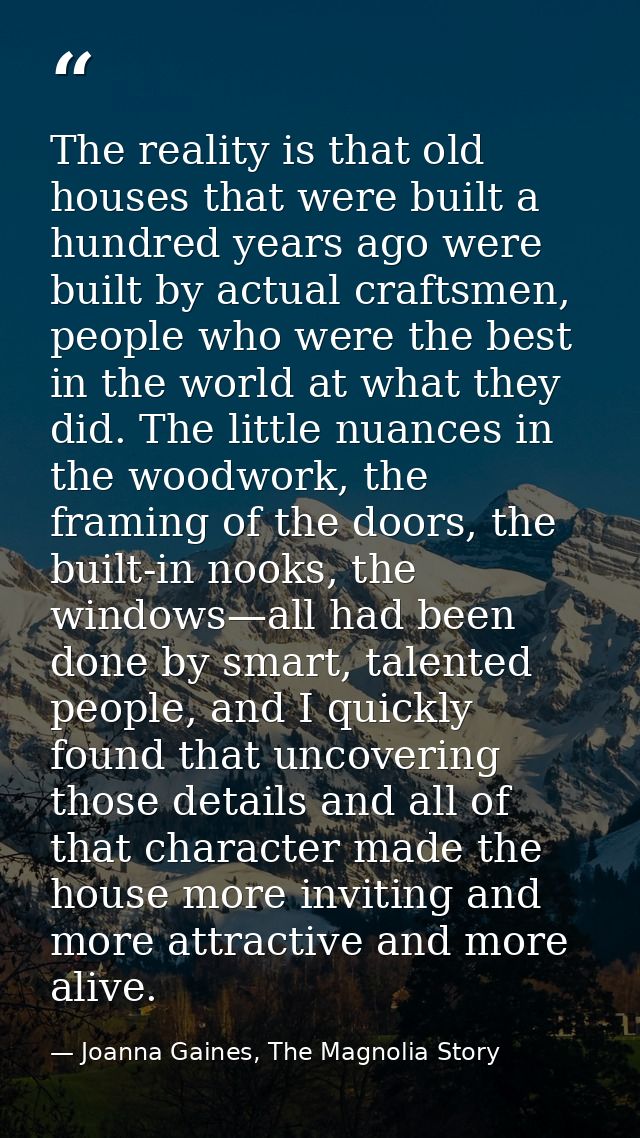 The reality is that old houses that were built a hundred years ago were built by actual craftsmen, people who were the b — Joanna Gaines, The Magnolia Story