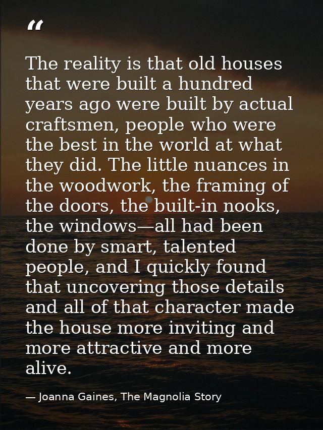 The reality is that old houses that were built a hundred years ago were built by actual craftsmen, people who were the b — Joanna Gaines, The Magnolia Story