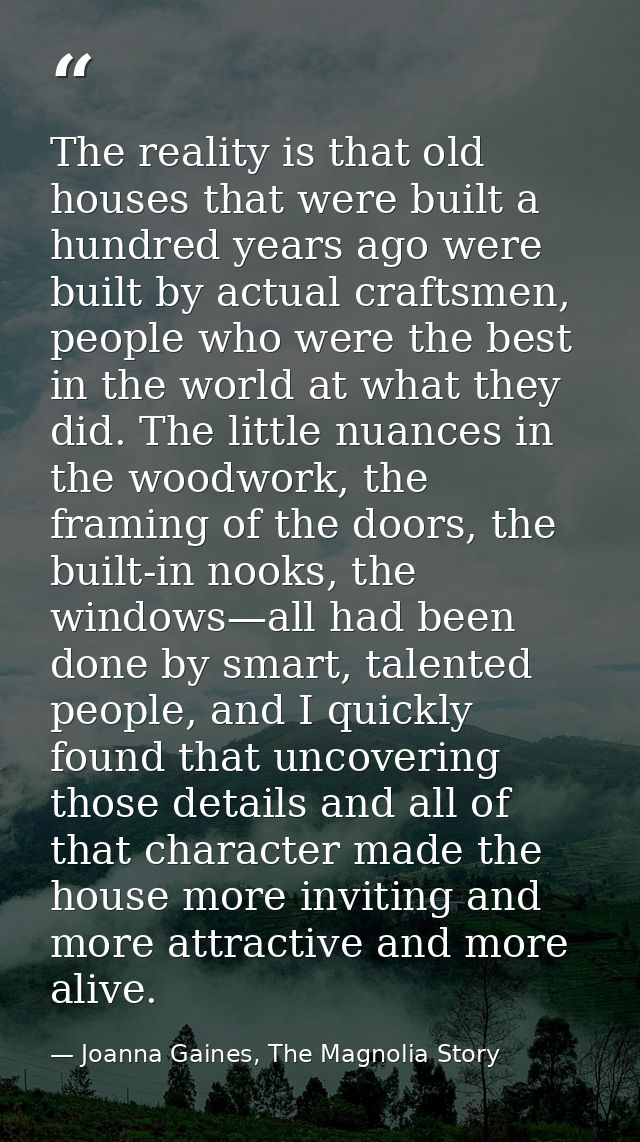 The reality is that old houses that were built a hundred years ago were built by actual craftsmen, people who were the b — Joanna Gaines, The Magnolia Story