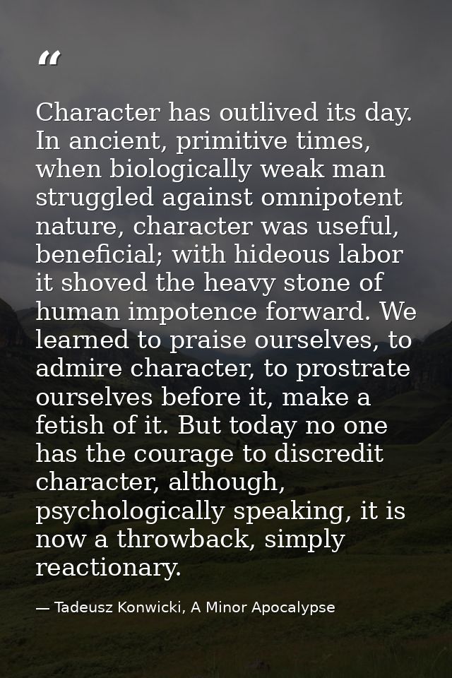 Character has outlived its day. In ancient, primitive times, when biologically weak man struggled against omnipotent nat — Tadeusz Konwicki, A Minor Apocalypse