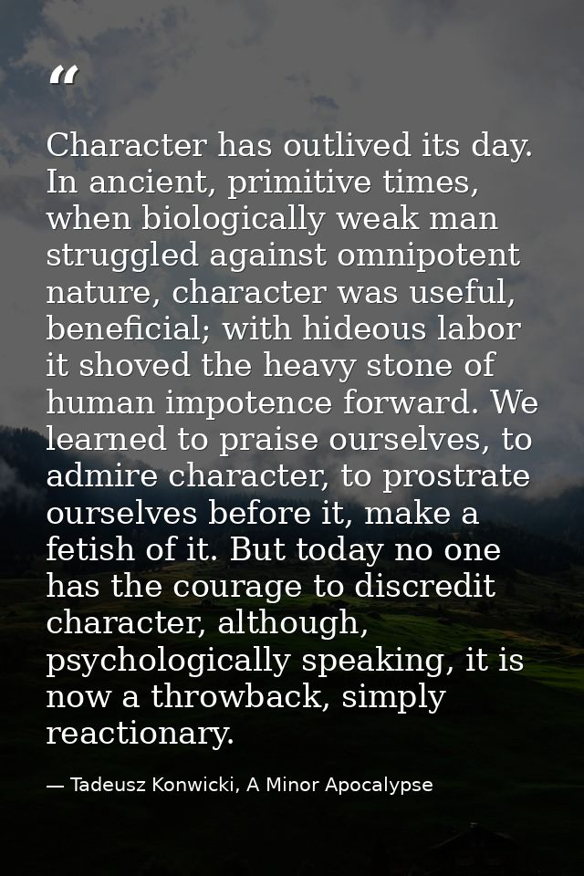 Character has outlived its day. In ancient, primitive times, when biologically weak man struggled against omnipotent nat — Tadeusz Konwicki, A Minor Apocalypse